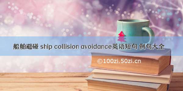 船舶避碰 ship collision avoidance英语短句 例句大全