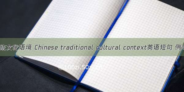 中国传统文化语境 Chinese traditional cultural context英语短句 例句大全