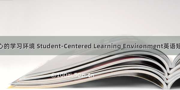 以学生为中心的学习环境 Student-Centered Learning Environment英语短句 例句大全