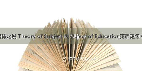 主体与客体之说 Theory of Subject & Object of Education英语短句 例句大全