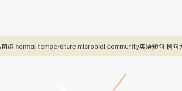 常温菌群 normal temperature microbial community英语短句 例句大全