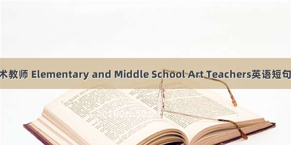 中小学美术教师 Elementary and Middle School Art Teachers英语短句 例句大全