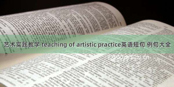 艺术实践教学 teaching of artistic practice英语短句 例句大全