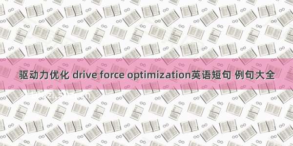 驱动力优化 drive force optimization英语短句 例句大全