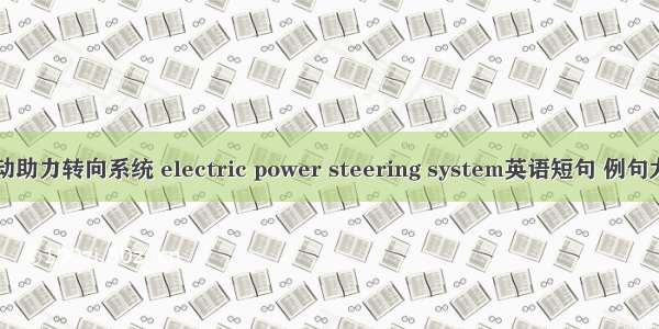 电动助力转向系统 electric power steering system英语短句 例句大全