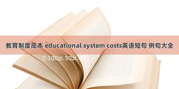 教育制度成本 educational system costs英语短句 例句大全