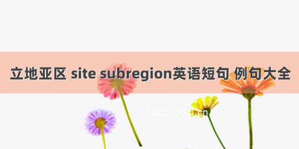 立地亚区 site subregion英语短句 例句大全