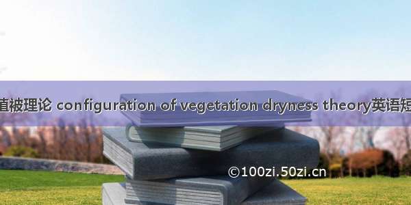 干燥度配置植被理论 configuration of vegetation dryness theory英语短句 例句大全