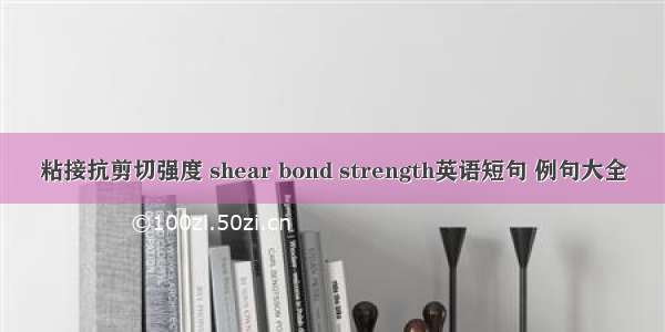 粘接抗剪切强度 shear bond strength英语短句 例句大全