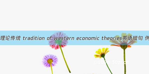 西方经济理论传统 tradition of western economic theories英语短句 例句大全