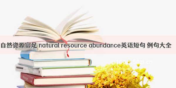 自然资源富足 natural resource abundance英语短句 例句大全
