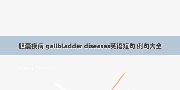 胆囊疾病 gallbladder diseases英语短句 例句大全