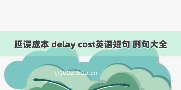 延误成本 delay cost英语短句 例句大全