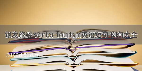 银发旅游 senior tourism英语短句 例句大全