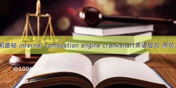 内燃机曲轴 internal combustion engine crankshaft英语短句 例句大全