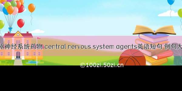 中枢神经系统药物 central nervous system agents英语短句 例句大全