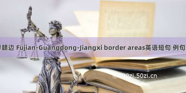 闽粤赣边 Fujian-Guangdong-Jiangxi border areas英语短句 例句大全