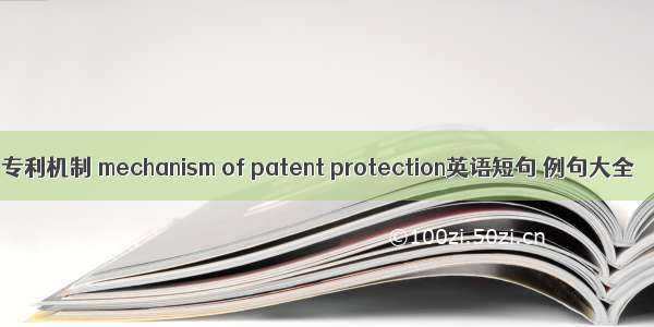 专利机制 mechanism of patent protection英语短句 例句大全