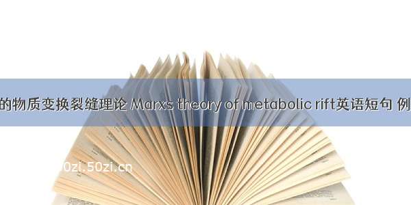 马克思的物质变换裂缝理论 Marxs theory of metabolic rift英语短句 例句大全