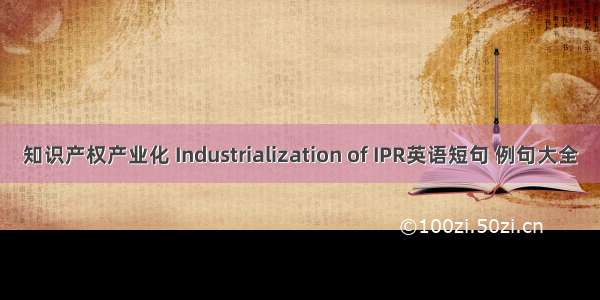 知识产权产业化 Industrialization of IPR英语短句 例句大全