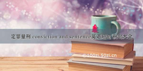 定罪量刑 conviction and sentence英语短句 例句大全