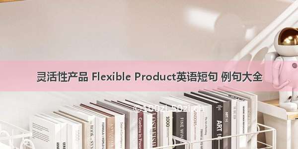 灵活性产品 Flexible Product英语短句 例句大全