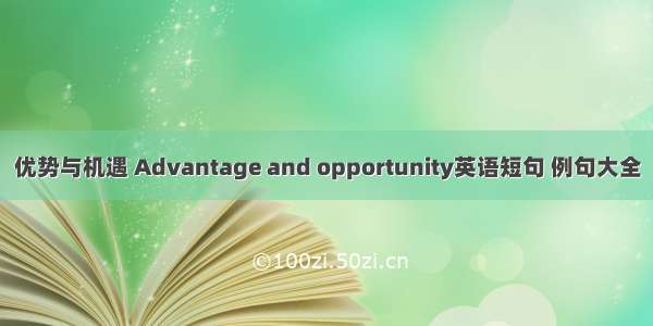 优势与机遇 Advantage and opportunity英语短句 例句大全