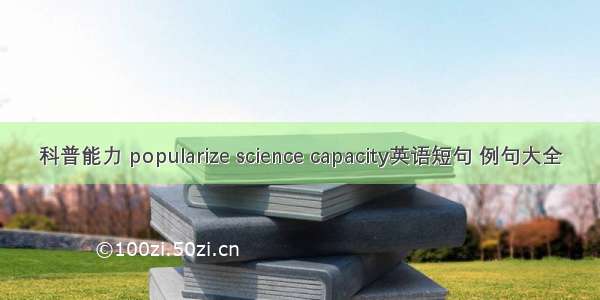 科普能力 popularize science capacity英语短句 例句大全