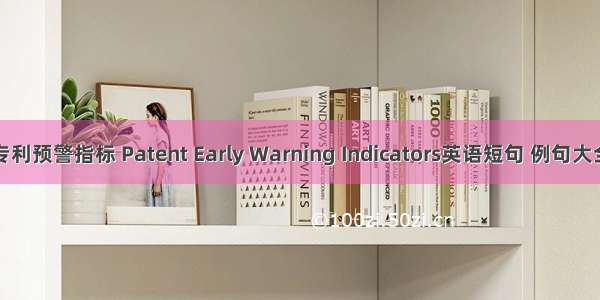 专利预警指标 Patent Early Warning Indicators英语短句 例句大全