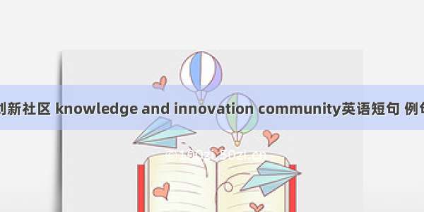 知识创新社区 knowledge and innovation community英语短句 例句大全