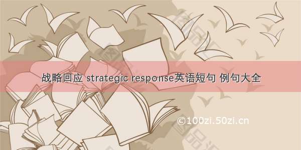 战略回应 strategic response英语短句 例句大全