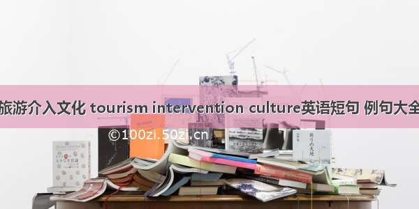 旅游介入文化 tourism intervention culture英语短句 例句大全
