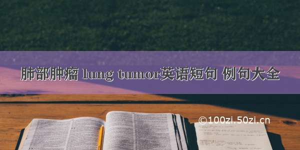 肺部肿瘤 lung tumor英语短句 例句大全