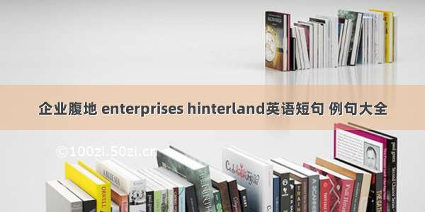 企业腹地 enterprises hinterland英语短句 例句大全