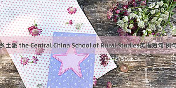 华中乡土派 the Central China School of Rural Studies英语短句 例句大全