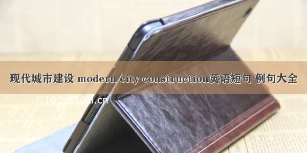 现代城市建设 modern city construction英语短句 例句大全