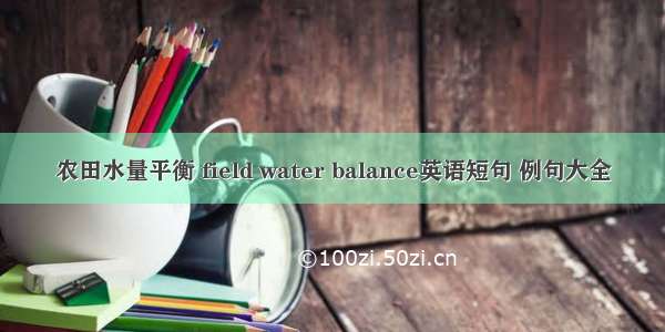 农田水量平衡 field water balance英语短句 例句大全