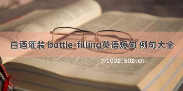 白酒灌装 bottle-filling英语短句 例句大全