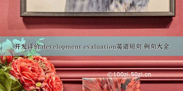 开发评价 development evaluation英语短句 例句大全