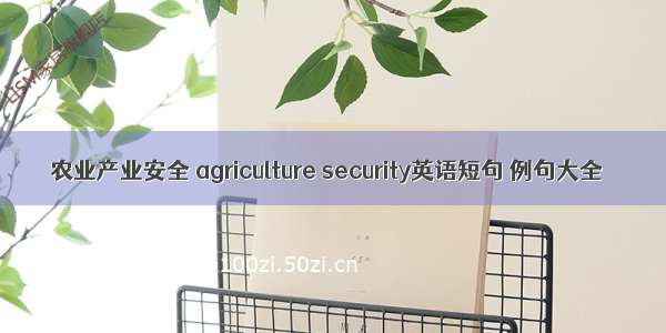 农业产业安全 agriculture security英语短句 例句大全