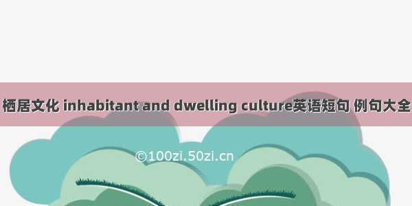 栖居文化 inhabitant and dwelling culture英语短句 例句大全