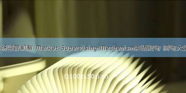 市场监管机制 Market Supervising Mechanism英语短句 例句大全