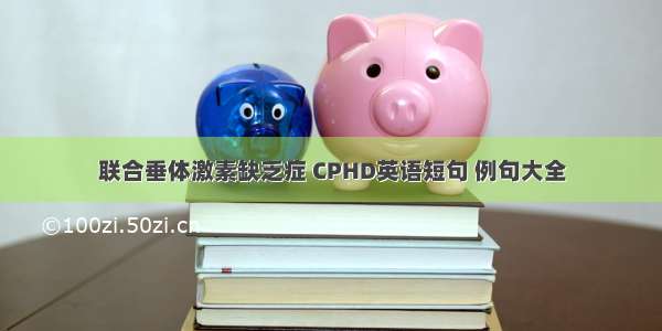 联合垂体激素缺乏症 CPHD英语短句 例句大全