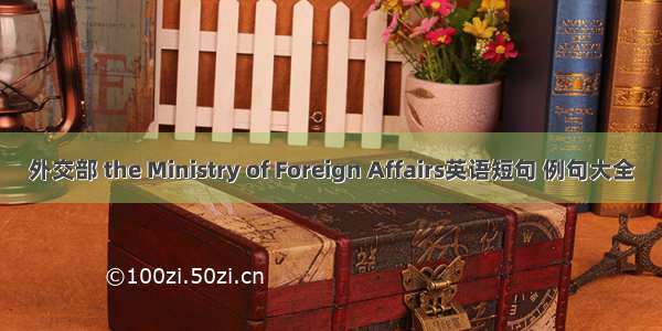 外交部 the Ministry of Foreign Affairs英语短句 例句大全