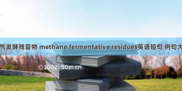 沼气发酵残留物 methane fermentative residues英语短句 例句大全