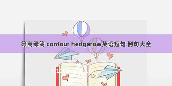 等高绿篱 contour hedgerow英语短句 例句大全