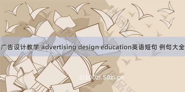 广告设计教学 advertising design education英语短句 例句大全