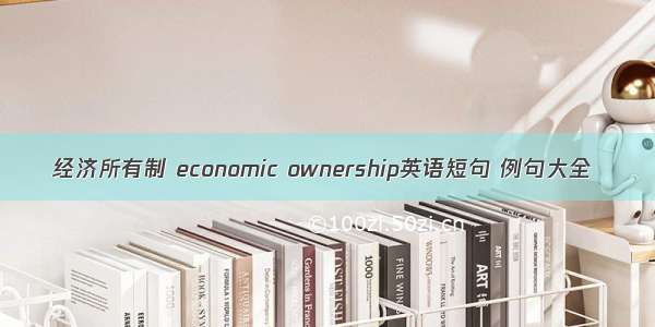 经济所有制 economic ownership英语短句 例句大全