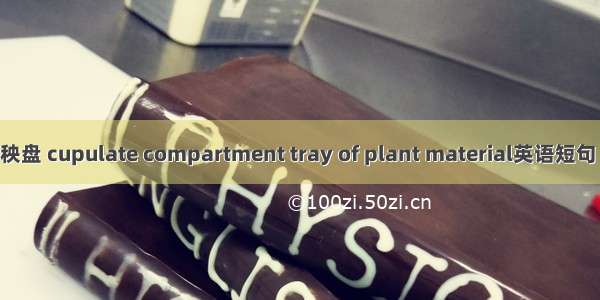 植质钵育秧盘 cupulate compartment tray of plant material英语短句 例句大全