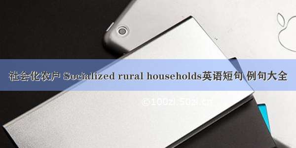 社会化农户 Socialized rural households英语短句 例句大全